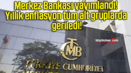 Merkez Bankası yayımlandı! Yıllık enflasyon tüm alt gruplarda geriledi!