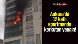 Ankara’da 12 katlı apartmanda korkutan yangın!