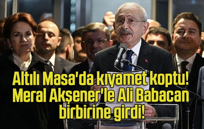 Altılı Masa’da kıyamet koptu! Meral Akşener’le Ali Babacan birbirine girdi!