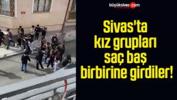 Sivas’ta kız grupları saç baş birbirine girdiler!