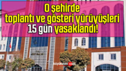 O şehirde toplantı ve gösteri yürüyüşleri 15 gün yasaklandı!