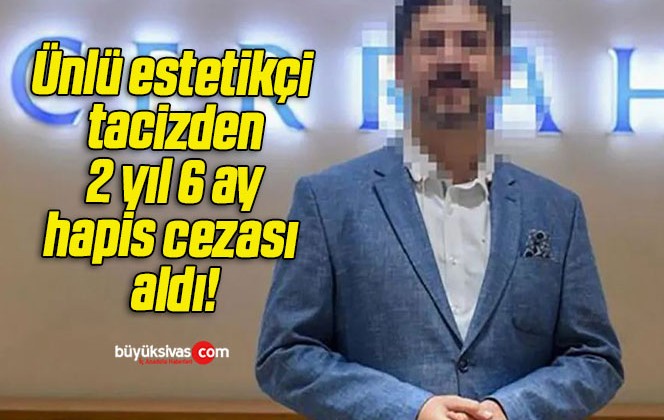 Ünlü estetikçi tacizden 2 yıl 6 ay hapis cezası aldı!