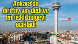 Ankara’da diri fay var dedi ve en riskli bölgeyi açıkladı!