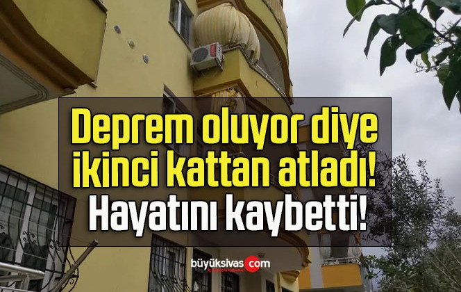 Deprem oluyor diye ikinci kattan atladı! Hayatını kaybetti!