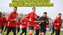 Sivasspor 3 puan parolasıyla Karagümrük maçına hazırlanıyor!