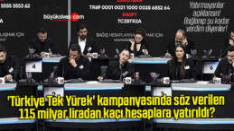‘Türkiye Tek Yürek’ kampanyasında söz verilen 115 milyar liradan kaçı hesaplara yatırıldı?