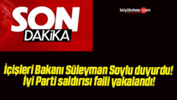 İçişleri Bakanı Süleyman Soylu duyurdu! İyi Parti saldırısı faili yakalandı!