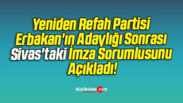 Yeniden Refah Partisi Erbakan’ın Adaylığı Sonrası Sivas’taki İmza Sorumlusunu Açıkladı!