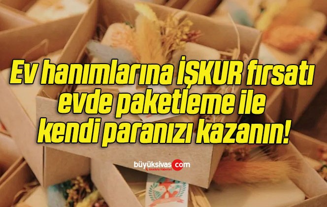 Ev hanımlarına İŞKUR fırsatı evde paketleme ile kendi paranızı kazanın!