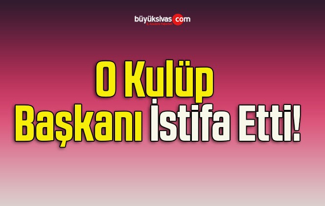 O Kulüp Başkanı İstifa Etti!