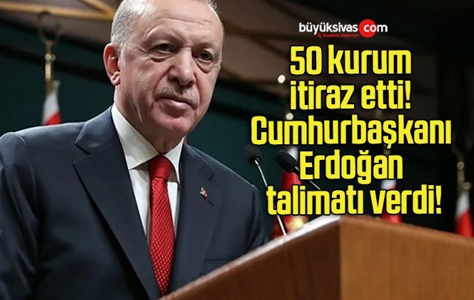 50 kurum itiraz etti! Cumhurbaşkanı Erdoğan talimatı verdi!