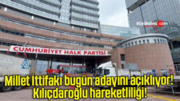 Millet İttifakı bugün adayını açıklıyor! Kılıçdaroğlu hareketliliği!