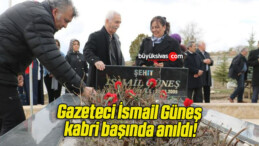 Gazeteci İsmail Güneş kabri başında anıldı!