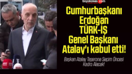 Cumhurbaşkanı Erdoğan TÜRK-İŞ Genel Başkanı Atalay’ı kabul etti!