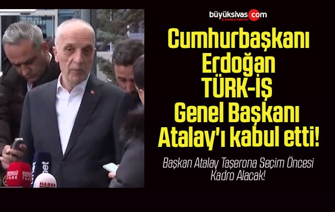 Cumhurbaşkanı Erdoğan TÜRK-İŞ Genel Başkanı Atalay’ı kabul etti!