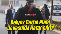 Balyoz Darbe Planı davasında karar çıktı!