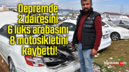 Depremde 2 dairesini 6 lüks arabasını 8 motosikletini kaybetti!