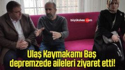 Ulaş Kaymakamı Baş depremzede aileleri ziyaret etti!