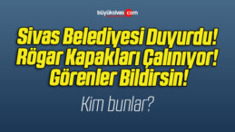 Sivas Belediyesi Duyurdu! Rögar Kapakları Çalınıyor! Görenler Bildirsin!