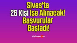 Sivas’ta 26 Kişi İşe Alınacak! Başvurular Başladı!