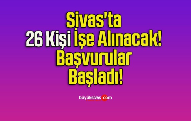 Sivas’ta 26 Kişi İşe Alınacak! Başvurular Başladı!