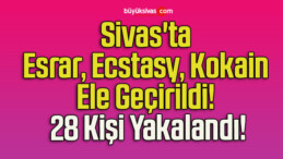 Sivas’ta Esrar, Ecstasy, Kokain Ele Geçirildi! 28 Kişi Yakalandı!