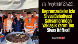 Depremzedeler için Sivas Belediyesi Çalışanlarından Yaklaşık Yarım Ton Sivas Köftesi!