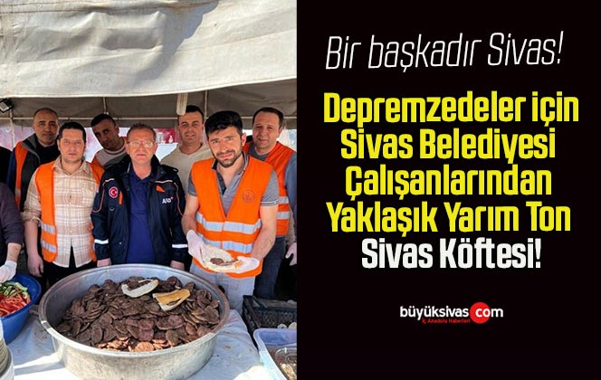 Depremzedeler için Sivas Belediyesi Çalışanlarından Yaklaşık Yarım Ton Sivas Köftesi!