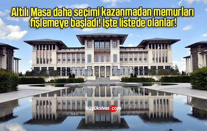 Altılı Masa daha seçimi kazanmadan memurları fişlemeye başladı! İşte listede olanlar!