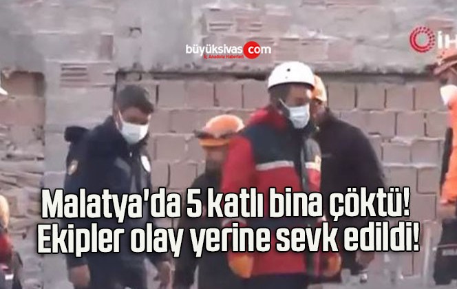 Malatya’da 5 katlı bina çöktü! Ekipler olay yerine sevk edildi!