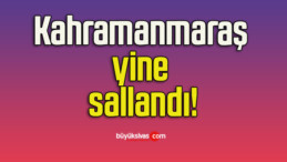 Kahramanmaraş yine sallandı!