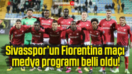 Sivasspor’un Fiorentina maçı medya programı belli oldu!