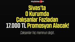 Sivas’ta O Kurumda Çalışanlar Fazladan 17.000 TL Promosyon Alacak!