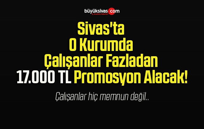 Sivas’ta O Kurumda Çalışanlar Fazladan 17.000 TL Promosyon Alacak!