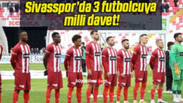 Sivasspor’da 3 futbolcuya milli davet!