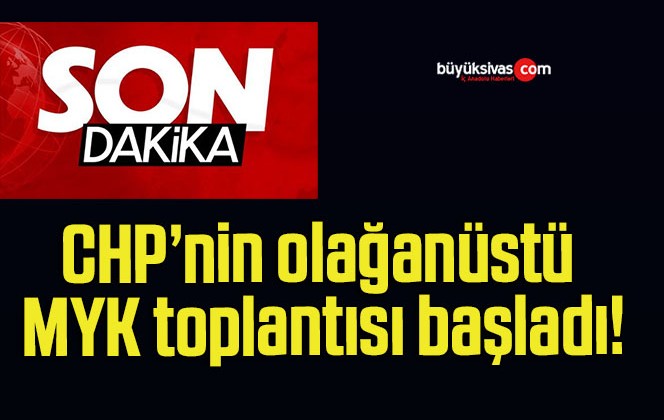 CHP’nin olağanüstü MYK toplantısı başladı!