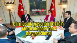 6’lı masada yaşanan kriz için Meral Akşener’den olay açıklama!