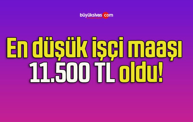 En düşük işçi maaşı 11.500 TL oldu!