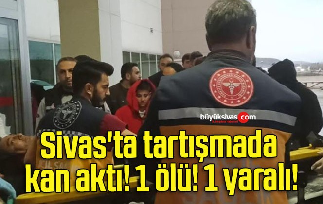 Sivas’ta tartışmada kan aktı! 1 ölü! 1 yaralı!