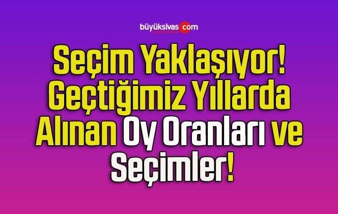 Seçim Yaklaşıyor! Geçtiğimiz Yıllarda Alınan Oy Oranları ve Seçimler!