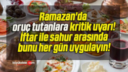 Ramazan’da oruç tutanlara kritik uyarı! İftar ile sahur arasında bunu her gün uygulayın!