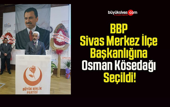 BBP Sivas Merkez İlçe Başkanlığına Osman Kösedağı Seçildi!