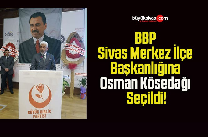 BBP Sivas Merkez İlçe Başkanlığına Osman Kösedağı Seçildi!