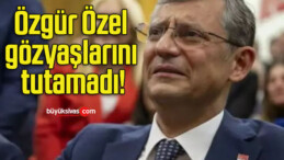 Özgür Özel gözyaşlarını tutamadı!