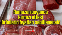 Ramazan boyunca kırmızı etteki ürünlerin fiyatları sabitlenecek!