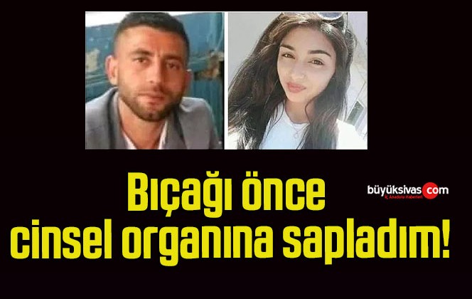 Bıçağı önce cinsel organına sapladım!