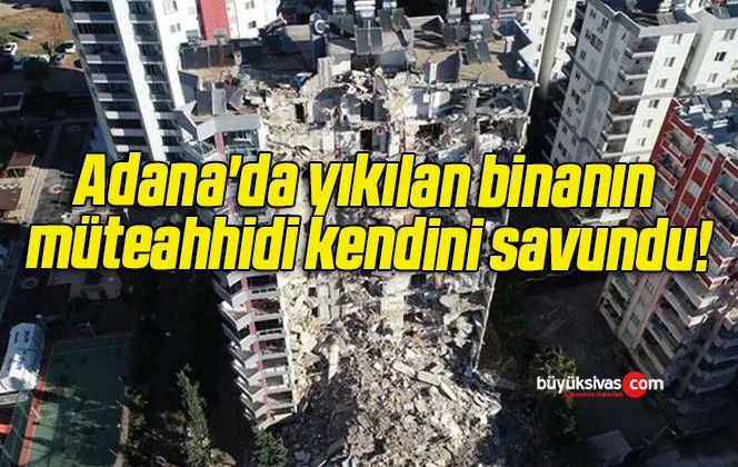 Adana’da yıkılan binanın müteahhidi kendini savundu!