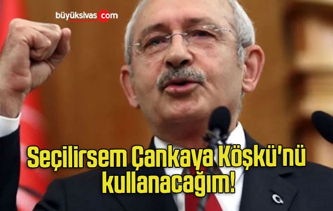 Seçilirsem Çankaya Köşkü’nü kullanacağım!