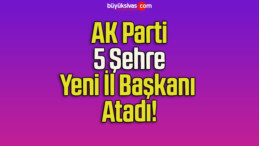 AK Parti 5 Şehre Yeni İl Başkanı Atadı!