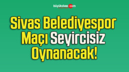 Sivas Belediyespor Maçı Seyircisiz Oynanacak!